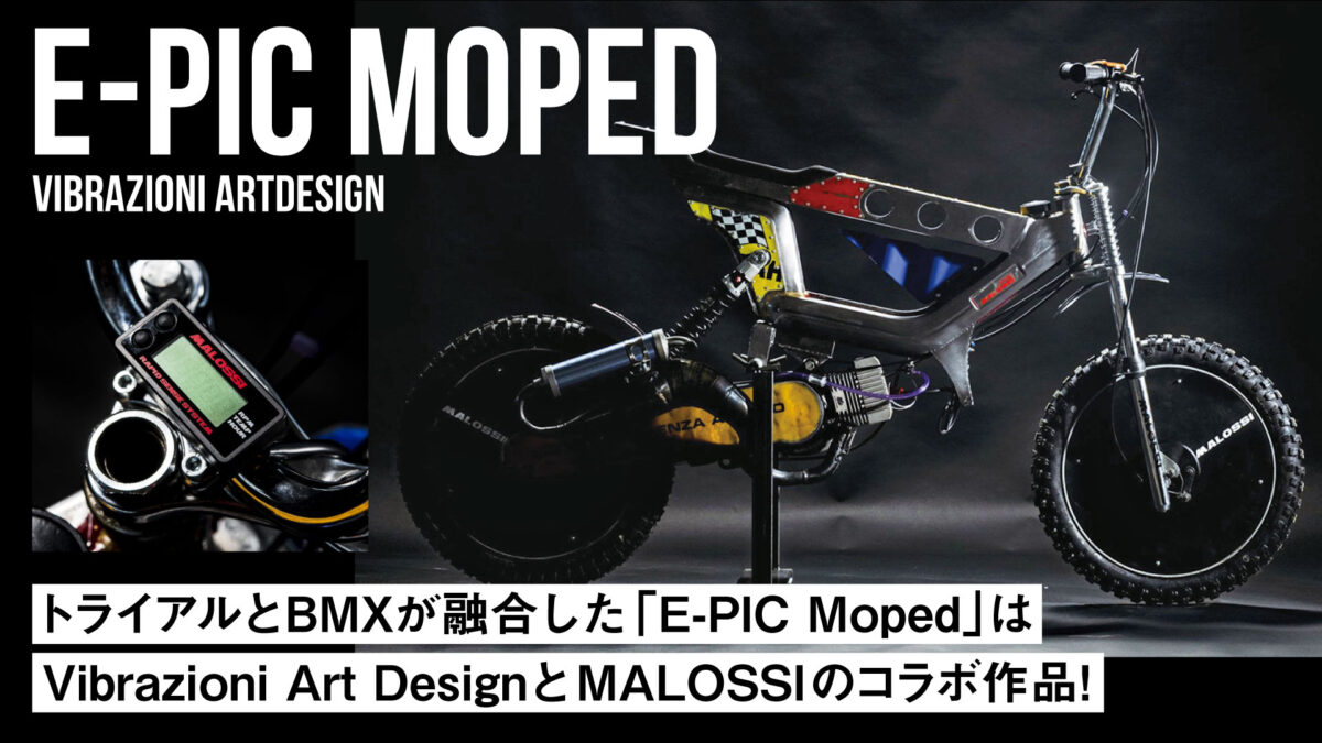 トライアルとBMXが融合した「E-PIC Moped」はVibrazioni Art DesignとMALOSSIとのコラボ作品！